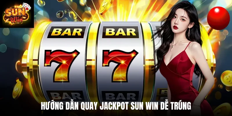 Hướng dẫn quay Jackpot SUN WIN dễ trúng