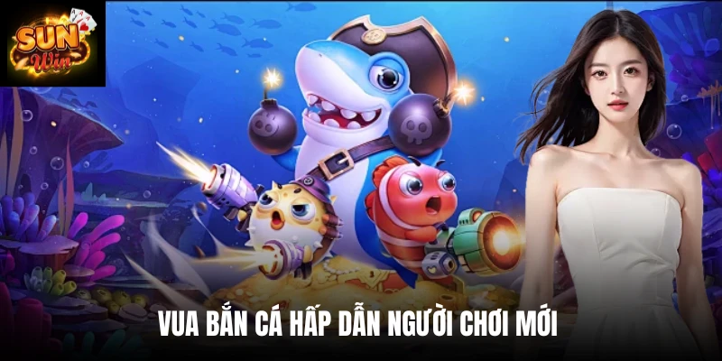 Vua bắn cá hấp dẫn người chơi mới
